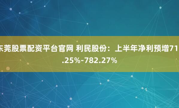 东莞股票配资平台官网 利民股份：上半年净利预增719.25%-782.27%