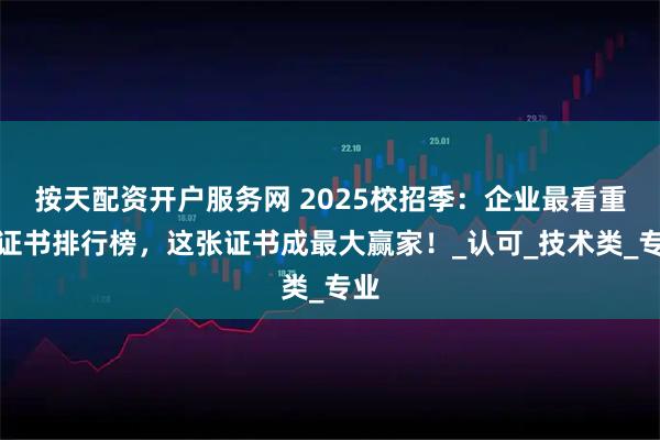 按天配资开户服务网 2025校招季：企业最看重的证书排行榜，这张证书成最大赢家！_认可_技术类_专业