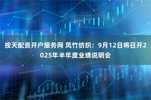 按天配资开户服务网 凤竹纺织：9月12日将召开2025年半年度业绩说明会