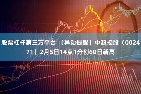 股票杠杆第三方平台 【异动提醒】中超控股（002471）2月5日14点1分创60日新高